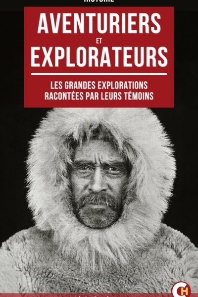 Aventuriers Et Explorateurs : Les Grandes Explorations Racontées Par Leurs Témoins